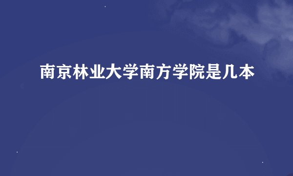 南京林业大学南方学院是几本
