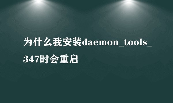 为什么我安装daemon_tools_347时会重启