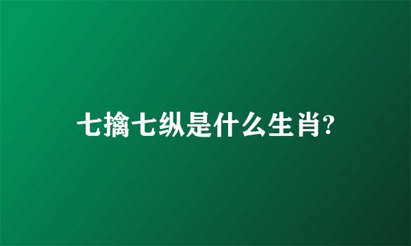 七擒七纵是什么生肖?