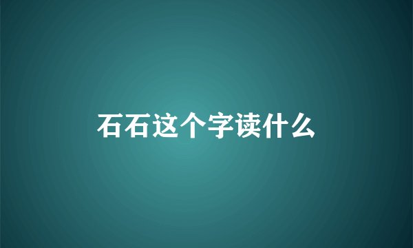 石石这个字读什么