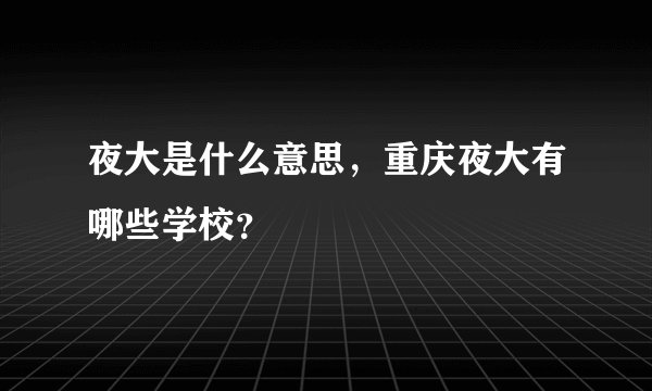 夜大是什么意思，重庆夜大有哪些学校？
