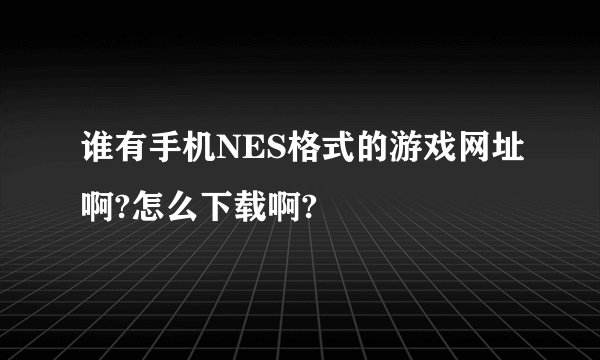 谁有手机NES格式的游戏网址啊?怎么下载啊?