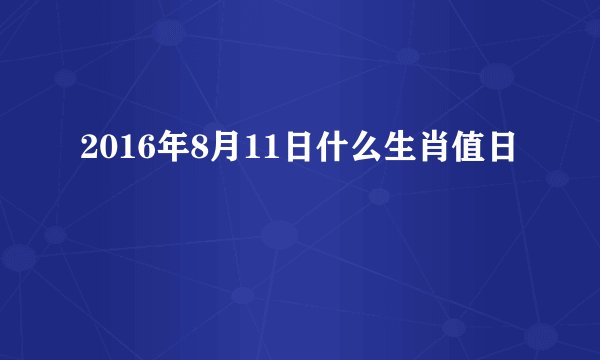 2016年8月11日什么生肖值日
