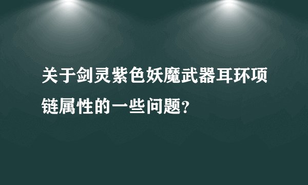 关于剑灵紫色妖魔武器耳环项链属性的一些问题？