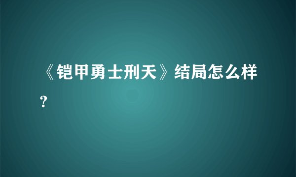 《铠甲勇士刑天》结局怎么样?