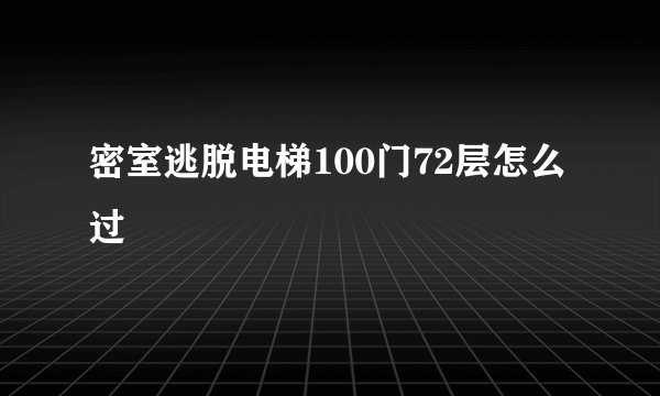 密室逃脱电梯100门72层怎么过