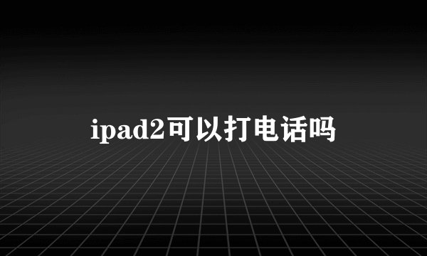 ipad2可以打电话吗