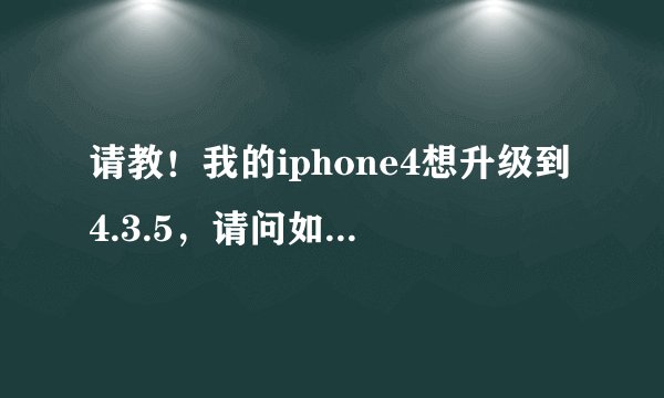 请教！我的iphone4想升级到4.3.5，请问如何升级？