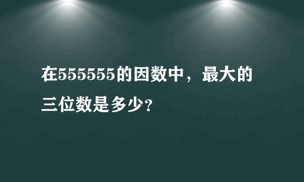 在555555的因数中，最大的三位数是多少？