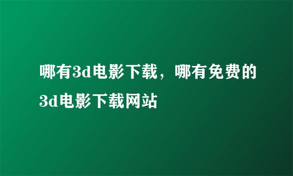 哪有3d电影下载,哪有免费的3d电影下载网站