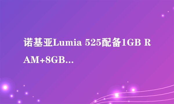 诺基亚Lumia 525配备1GB RAM+8GB存储，如何运行Windows Phone 8系统？