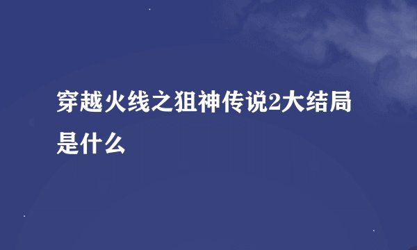 穿越火线之狙神传说2大结局是什么