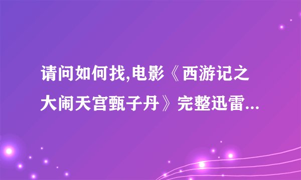 请问如何找,电影《西游记之大闹天宫甄子丹》完整迅雷下载地址...,劳驾大伙