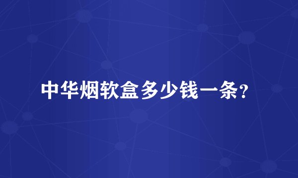 中华烟软盒多少钱一条？