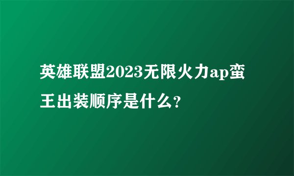 英雄联盟2023无限火力ap蛮王出装顺序是什么？