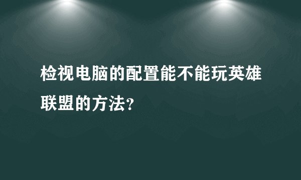 检视电脑的配置能不能玩英雄联盟的方法？
