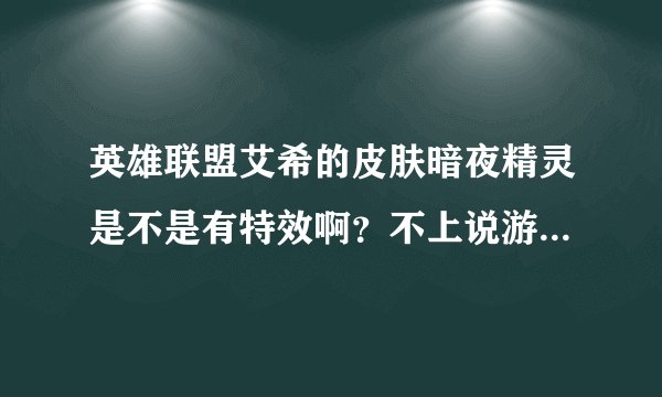 英雄联盟艾希的皮肤暗夜精灵是不是有特效啊？不上说游戏里的人物皮肤，是攻击时和技能有没特效？