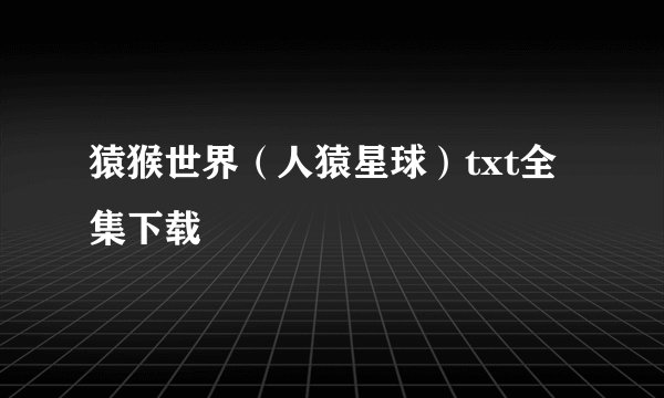 猿猴世界（人猿星球）txt全集下载