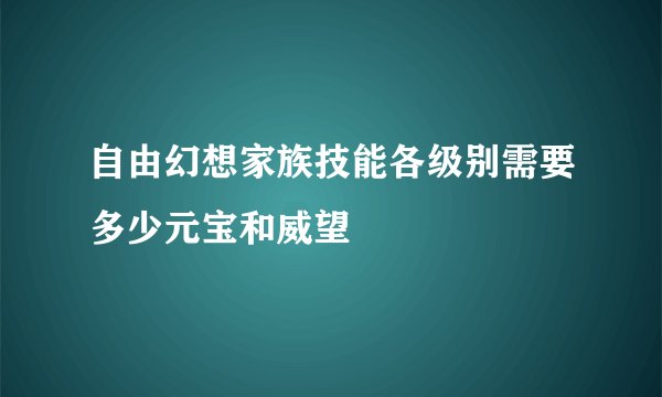 自由幻想家族技能各级别需要多少元宝和威望