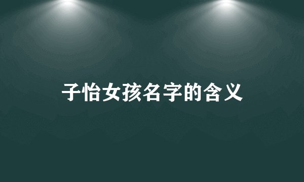 子怡女孩名字的含义