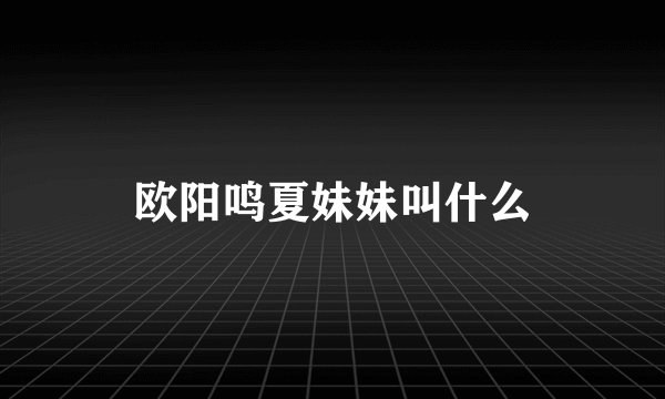 欧阳鸣夏妹妹叫什么