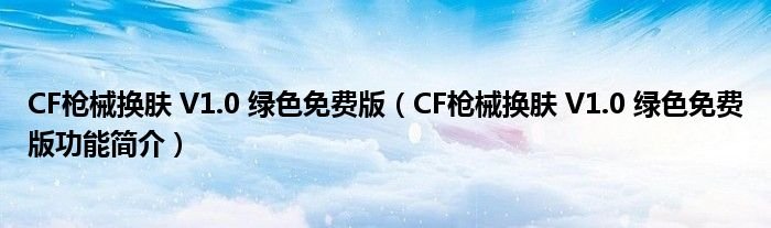 CF枪械换肤V10绿色免费版CF枪械换肤V10绿色免费版功能简介