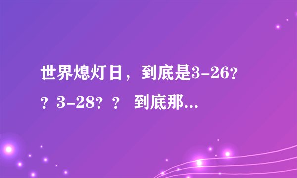 世界熄灯日，到底是3-26？？3-28？？ 到底那个是真的？