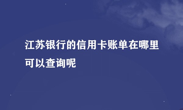 江苏银行的信用卡账单在哪里可以查询呢