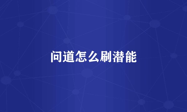 问道怎么刷潜能