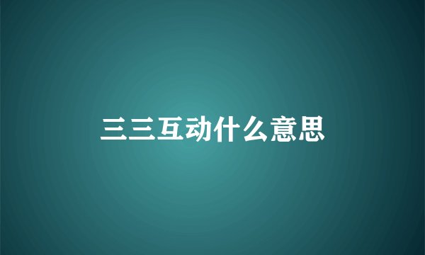 三三互动什么意思