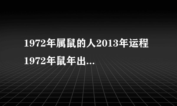 1972年属鼠的人2013年运程 1972年鼠年出生的人2013年运势如何