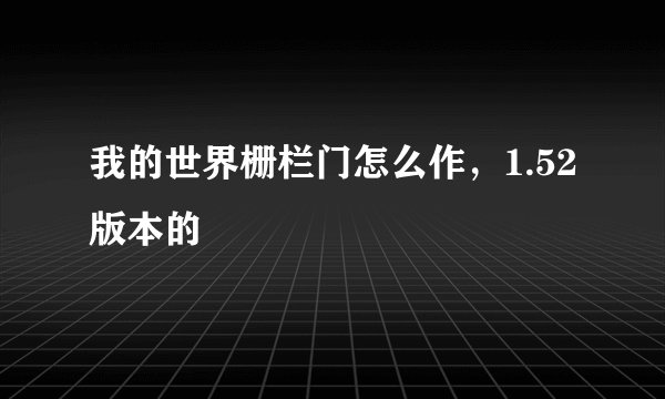 我的世界栅栏门怎么作，1.52版本的