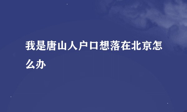 我是唐山人户口想落在北京怎么办