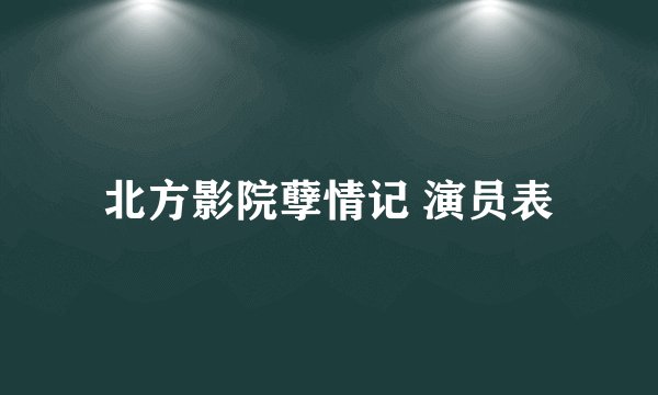 北方影院孽情记 演员表