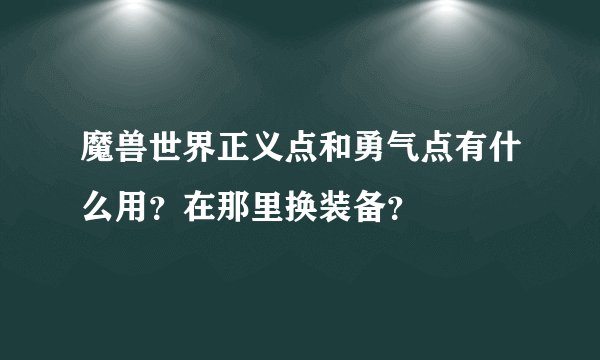 魔兽世界正义点和勇气点有什么用？在那里换装备？
