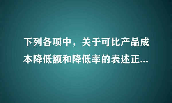 下列各项中，关于可比产品成本降低额和降低率的表述正确的有（　　）。
