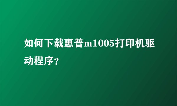 如何下载惠普m1005打印机驱动程序？