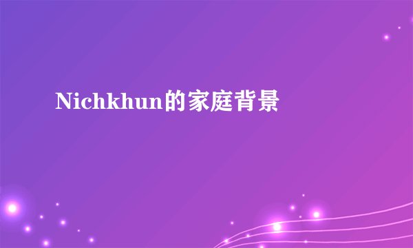 Nichkhun的家庭背景
