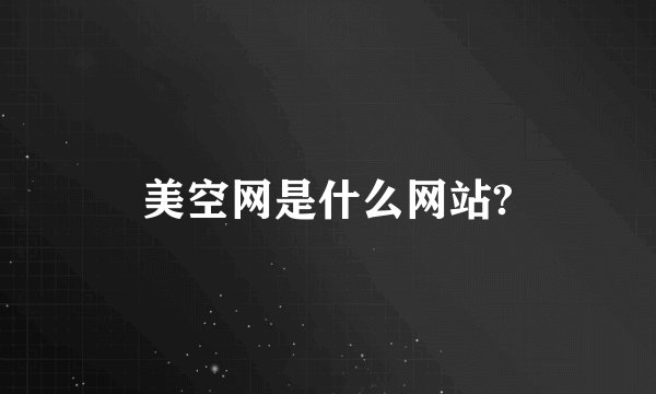 美空网是什么网站?