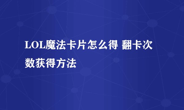 LOL魔法卡片怎么得 翻卡次数获得方法