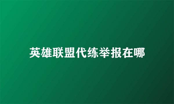 英雄联盟代练举报在哪