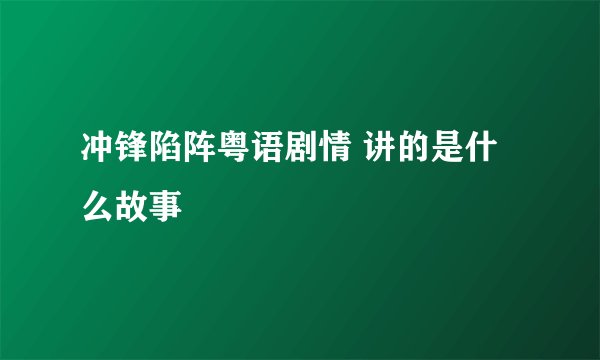 冲锋陷阵粤语剧情 讲的是什么故事