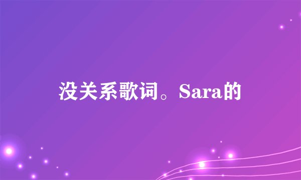 没关系歌词。Sara的