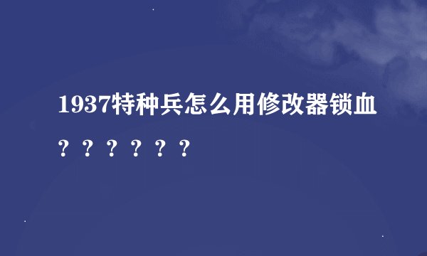 1937特种兵怎么用修改器锁血？？？？？？
