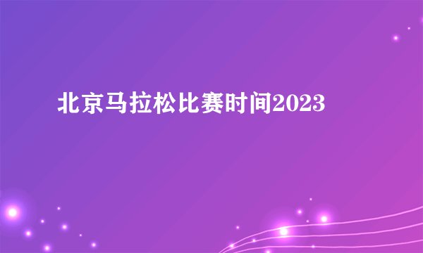 北京马拉松比赛时间2023