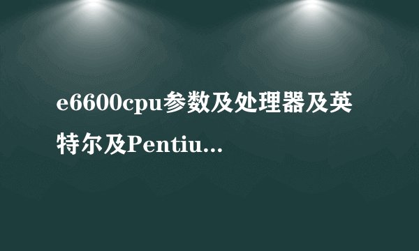 e6600cpu参数及处理器及英特尔及Pentium奔腾及双核及E6600及及306GHz