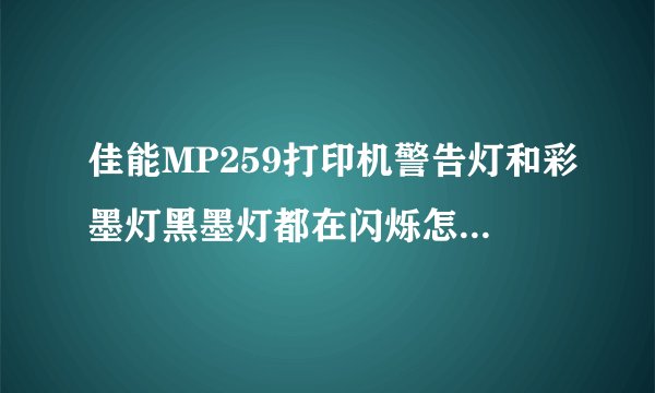 佳能MP259打印机警告灯和彩墨灯黑墨灯都在闪烁怎么办 ?