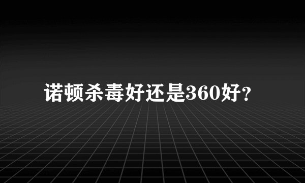 诺顿杀毒好还是360好？