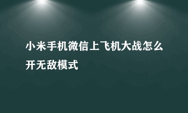 小米手机微信上飞机大战怎么开无敌模式
