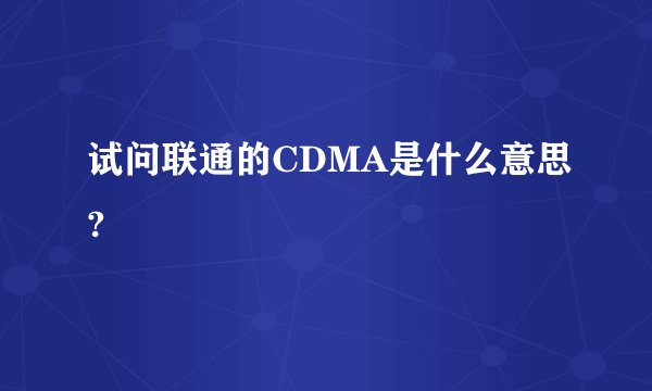 试问联通的CDMA是什么意思?